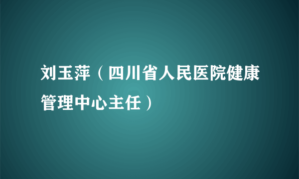 刘玉萍（四川省人民医院健康管理中心主任）