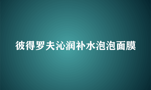 彼得罗夫沁润补水泡泡面膜