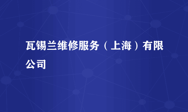 瓦锡兰维修服务（上海）有限公司