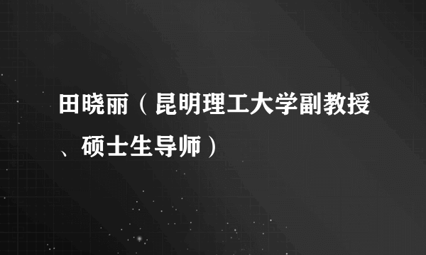 田晓丽（昆明理工大学副教授、硕士生导师）