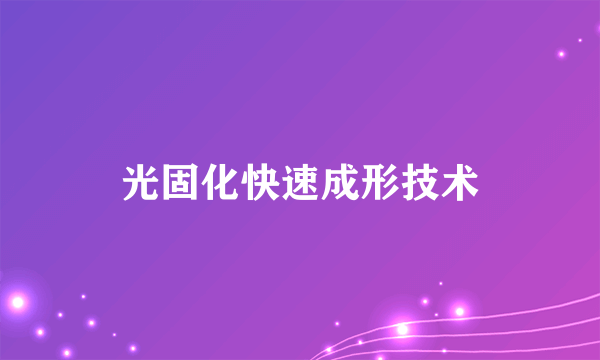 光固化快速成形技术