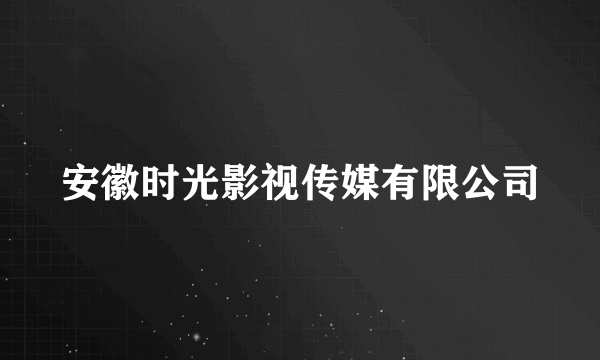 安徽时光影视传媒有限公司