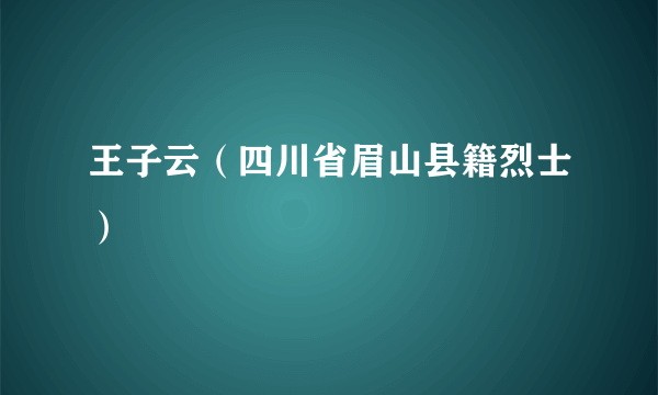 王子云（四川省眉山县籍烈士）