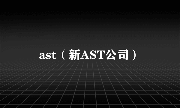 ast（新AST公司）