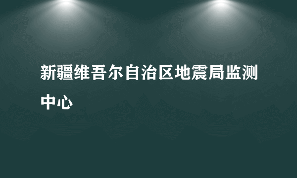 新疆维吾尔自治区地震局监测中心