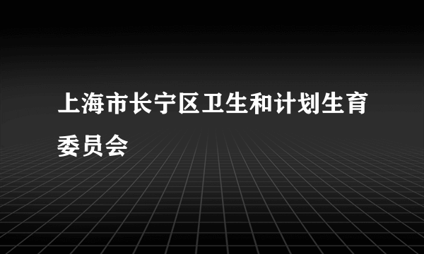 上海市长宁区卫生和计划生育委员会