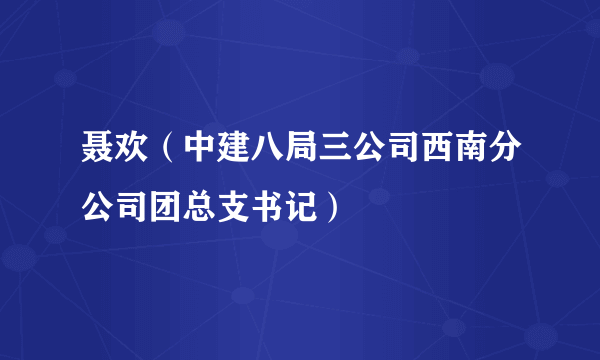 聂欢（中建八局三公司西南分公司团总支书记）