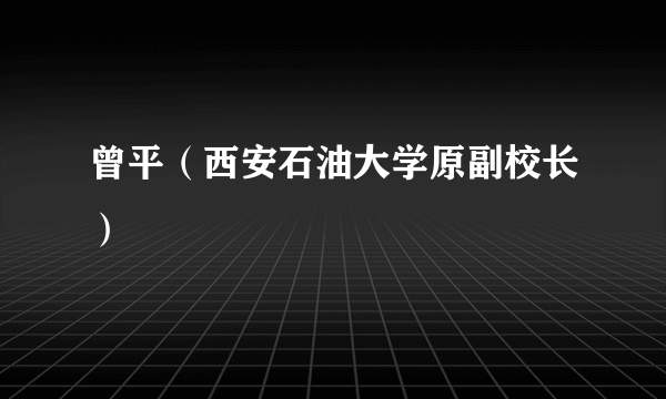 曾平（西安石油大学原副校长）