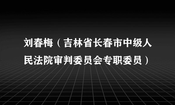 刘春梅（吉林省长春市中级人民法院审判委员会专职委员）