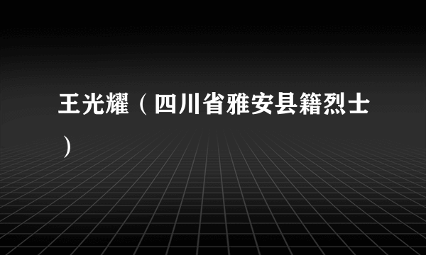 王光耀（四川省雅安县籍烈士）