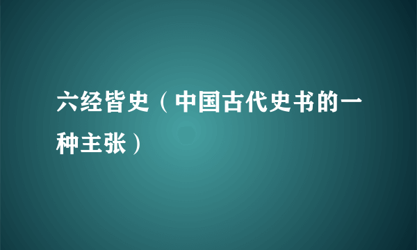 六经皆史（中国古代史书的一种主张）