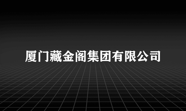 厦门藏金阁集团有限公司