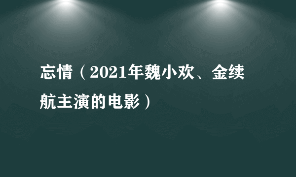 忘情（2021年魏小欢、金续航主演的电影）