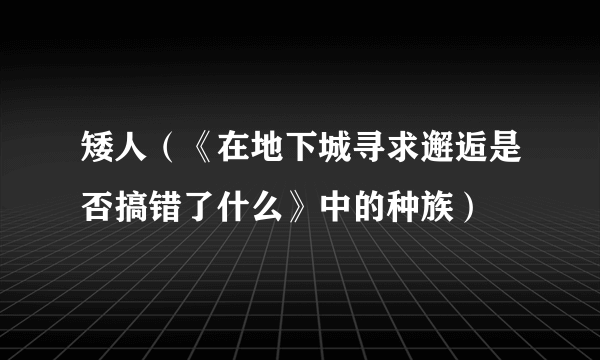 矮人（《在地下城寻求邂逅是否搞错了什么》中的种族）