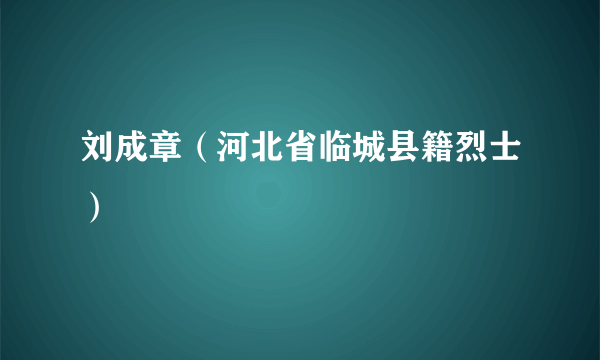 刘成章（河北省临城县籍烈士）