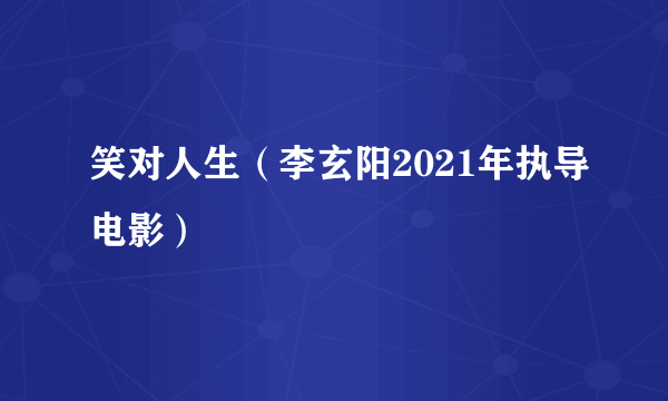 笑对人生（李玄阳2021年执导电影）