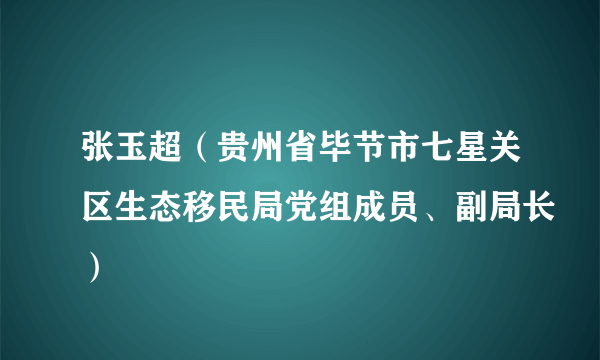 张玉超（贵州省毕节市七星关区生态移民局党组成员、副局长）