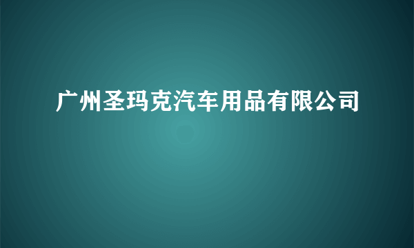 广州圣玛克汽车用品有限公司