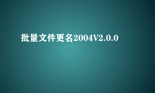 批量文件更名2004V2.0.0