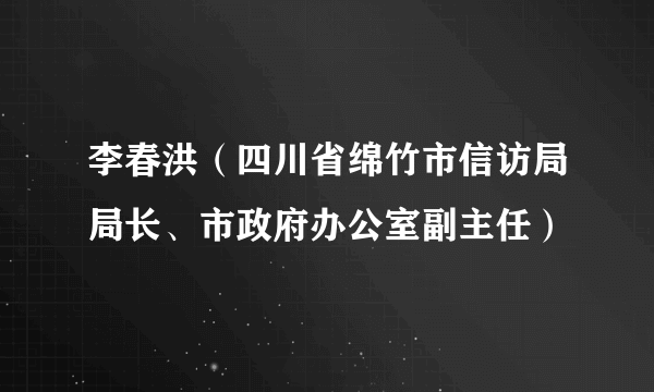 李春洪（四川省绵竹市信访局局长、市政府办公室副主任）