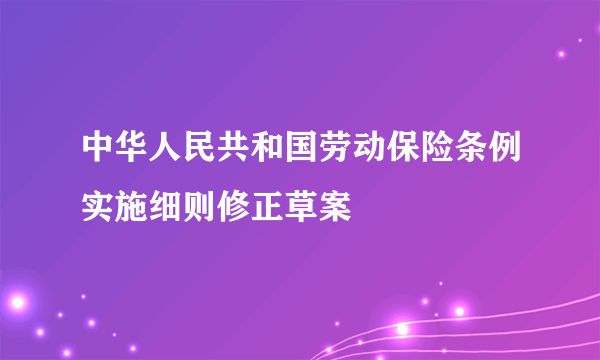 中华人民共和国劳动保险条例实施细则修正草案