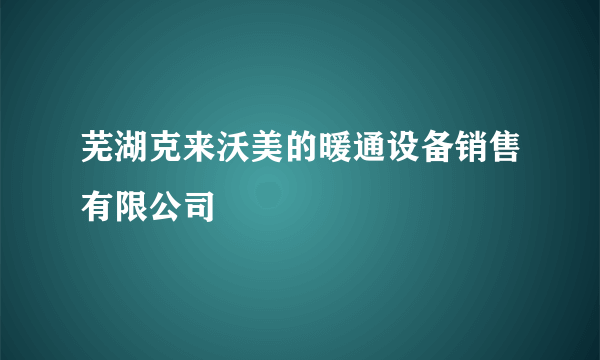 芜湖克来沃美的暖通设备销售有限公司