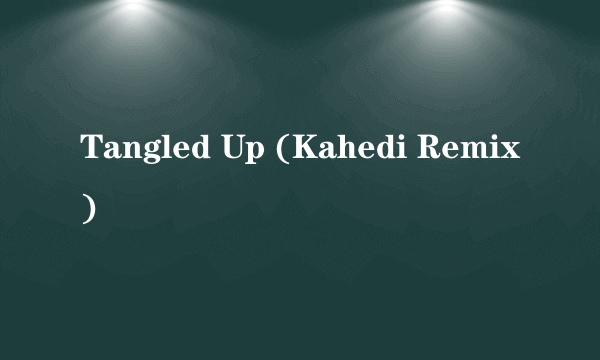 Tangled Up (Kahedi Remix)