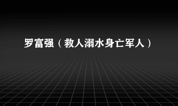 罗富强（救人溺水身亡军人）