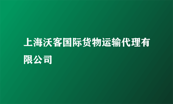 上海沃客国际货物运输代理有限公司