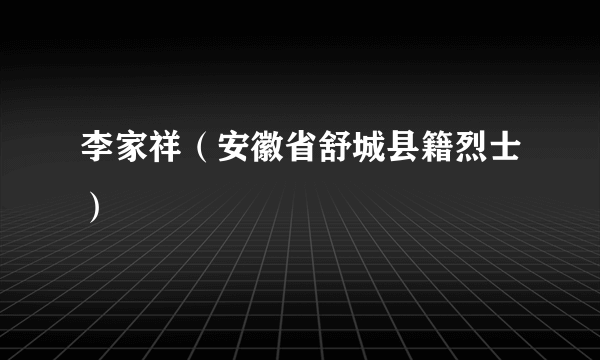 李家祥（安徽省舒城县籍烈士）