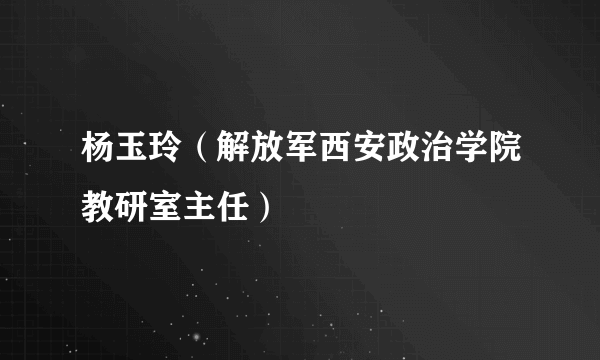 杨玉玲（解放军西安政治学院教研室主任）