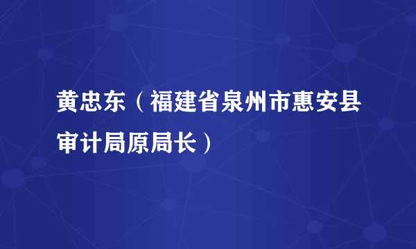 黄忠东（福建省泉州市惠安县审计局原局长）