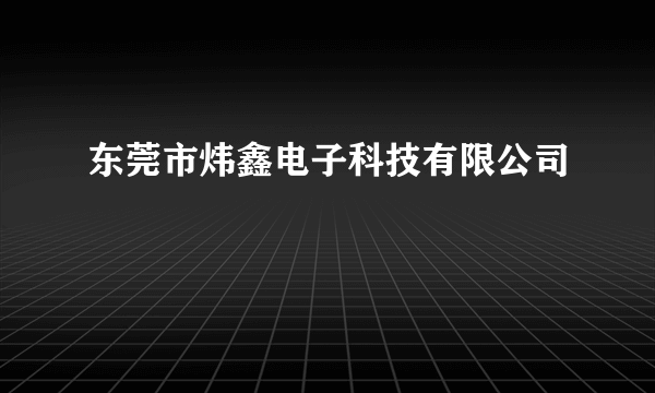 东莞市炜鑫电子科技有限公司