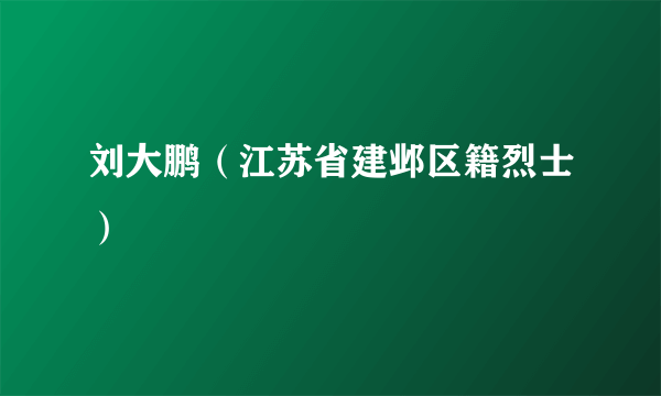 刘大鹏（江苏省建邺区籍烈士）