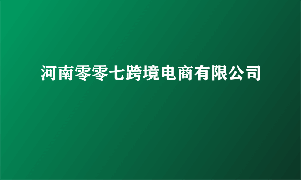 河南零零七跨境电商有限公司