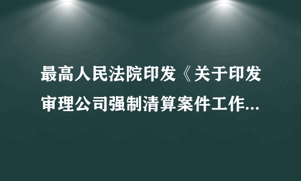 最高人民法院印发《关于印发审理公司强制清算案件工作座谈会纪要》的通知