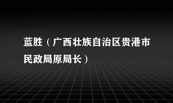 蓝胜（广西壮族自治区贵港市民政局原局长）