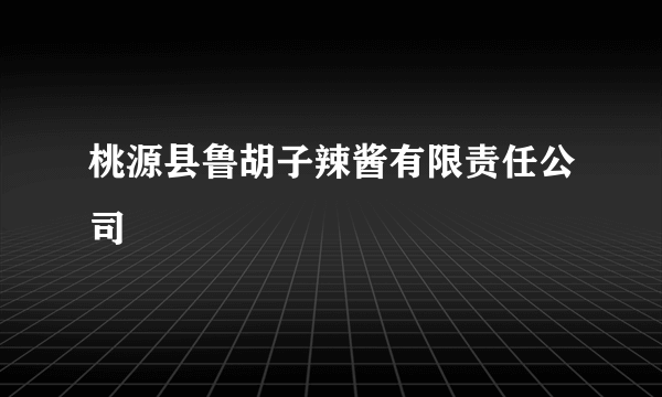 桃源县鲁胡子辣酱有限责任公司