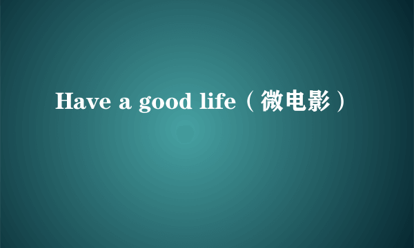 Have a good life（微电影）