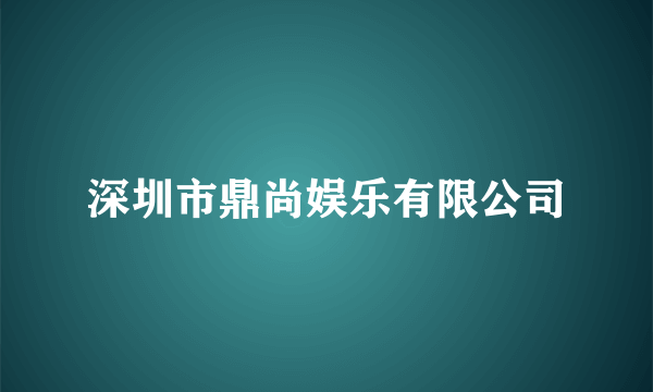 深圳市鼎尚娱乐有限公司