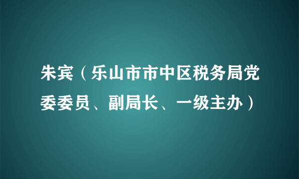 朱宾（乐山市市中区税务局党委委员、副局长、一级主办）