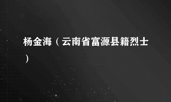 杨金海（云南省富源县籍烈士）