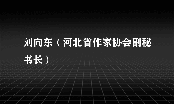 刘向东（河北省作家协会副秘书长）