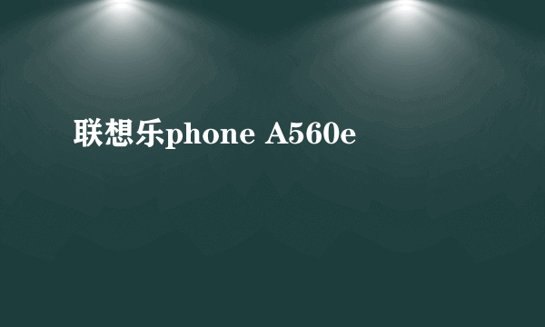 联想乐phone A560e