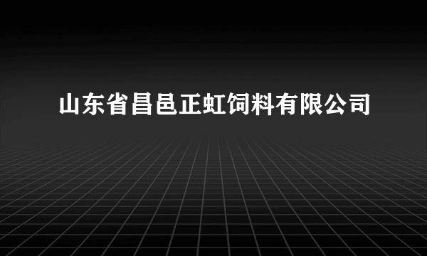 山东省昌邑正虹饲料有限公司