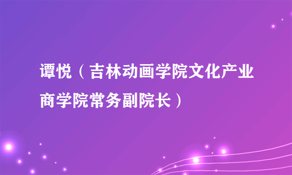 谭悦（吉林动画学院文化产业商学院常务副院长）