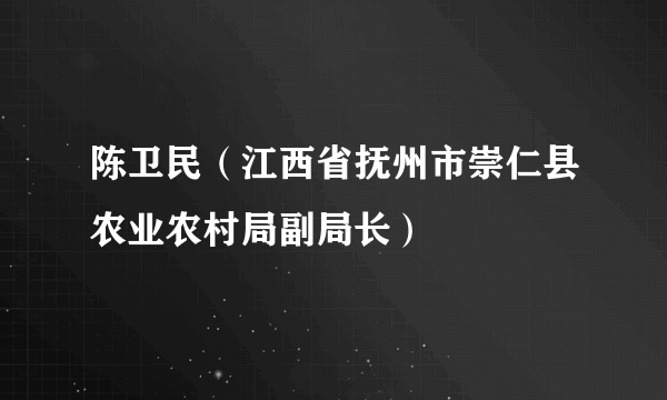 陈卫民（江西省抚州市崇仁县农业农村局副局长）