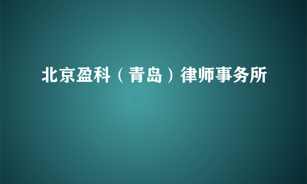 北京盈科（青岛）律师事务所