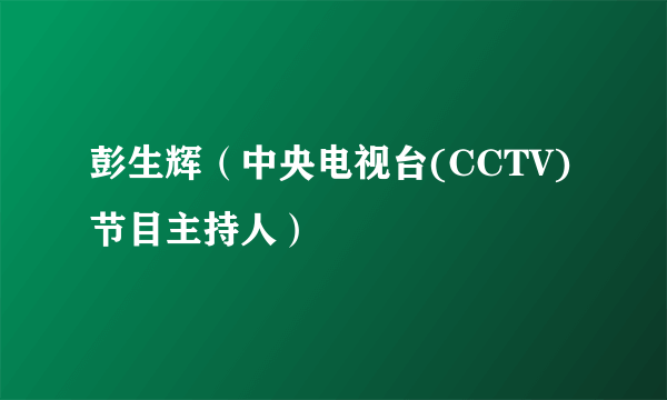 彭生辉（中央电视台(CCTV)节目主持人）