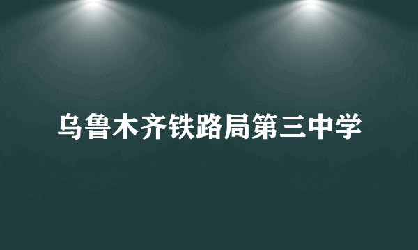 乌鲁木齐铁路局第三中学